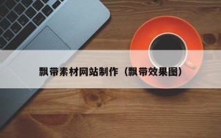 本溪飘带素材网站制作（飘带效果图）