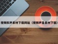 本溪视频拟声素材下载网站（视频声音素材下载）