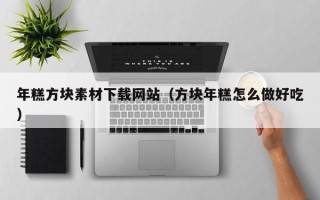 本溪年糕方块素材下载网站（方块年糕怎么做好吃）