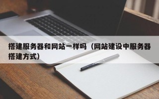 本溪搭建服务器和网站一样吗（网站建设中服务器搭建方式）