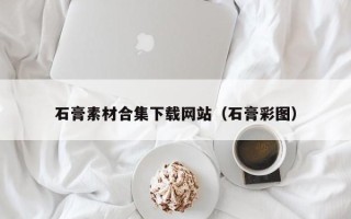 本溪石膏素材合集下载网站（石膏彩图）