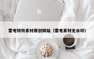 本溪雷电特效素材原创网站（雷电素材无水印）