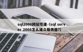 本溪sql2008网站搭建（sql server 2008怎么建立服务器?）