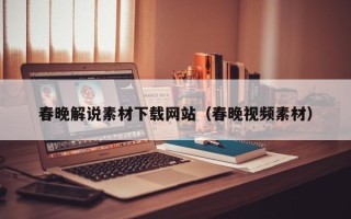 本溪春晚解说素材下载网站（春晚视频素材）