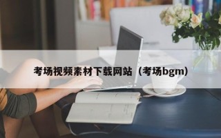 本溪考场视频素材下载网站（考场bgm）