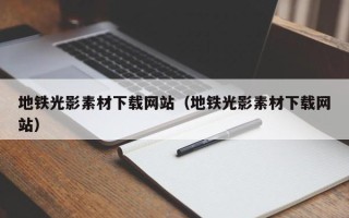 本溪地铁光影素材下载网站（地铁光影素材下载网站）