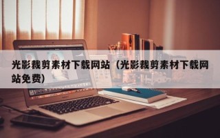 本溪光影裁剪素材下载网站（光影裁剪素材下载网站免费）