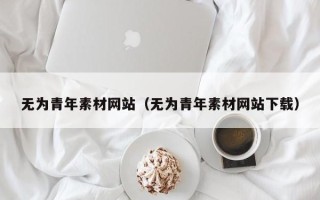 本溪无为青年素材网站（无为青年素材网站下载）