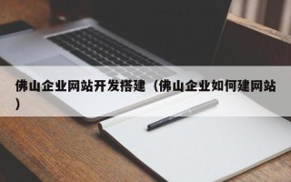 本溪佛山企业网站开发搭建（佛山企业如何建网站）