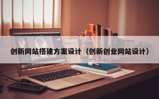 本溪创新网站搭建方案设计（创新创业网站设计）